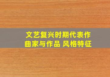 文艺复兴时期代表作曲家与作品 风格特征